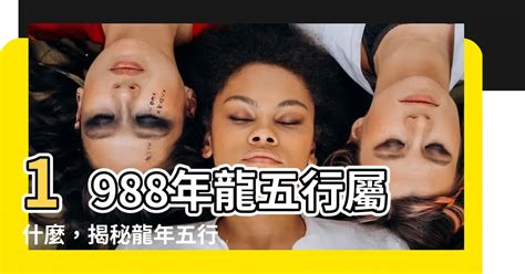 1988 土龍|【1988年五行】1988年五行屬什麼？龍年出生五行缺什麼？